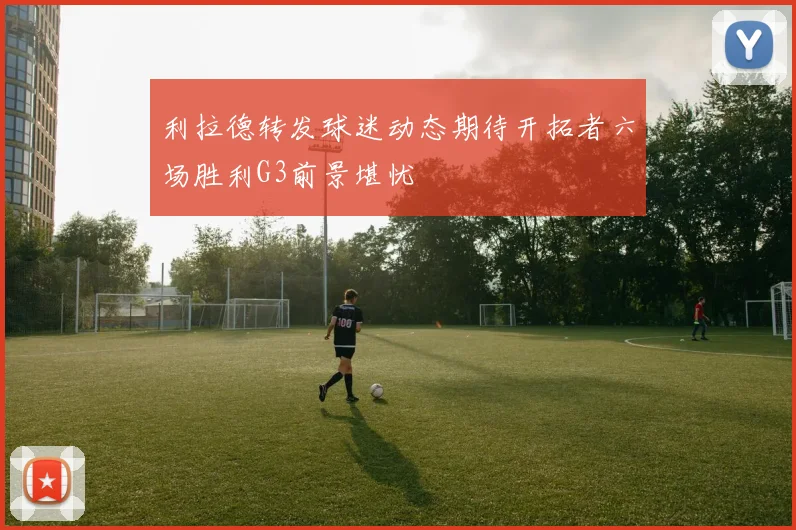 利拉德转发球迷动态期待开拓者六场胜利G3前景堪忧