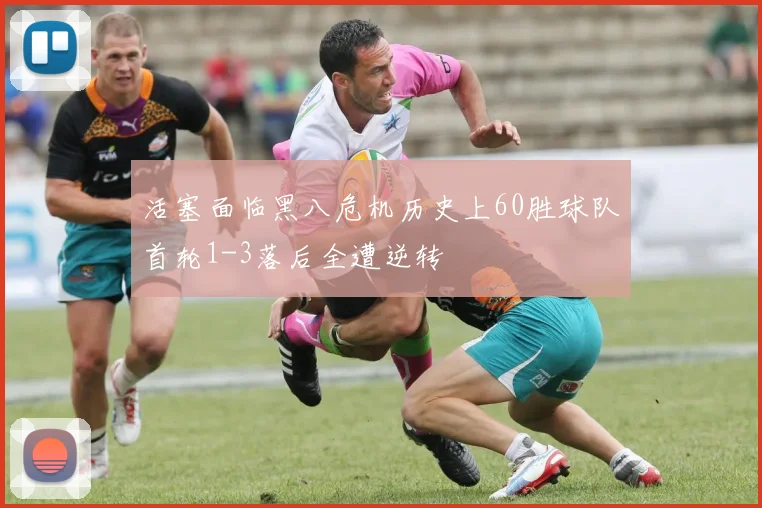 活塞面临黑八危机历史上60胜球队首轮1-3落后全遭逆转