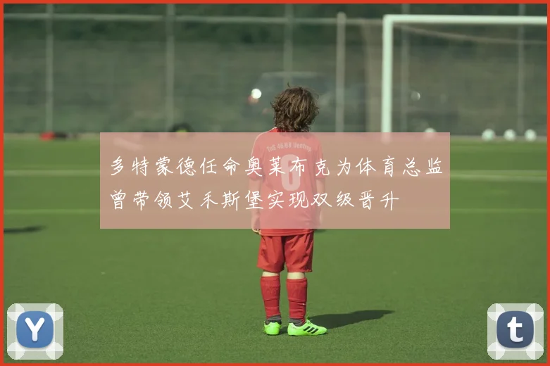 多特蒙德任命奥莱布克为体育总监曾带领艾禾斯堡实现双级晋升
