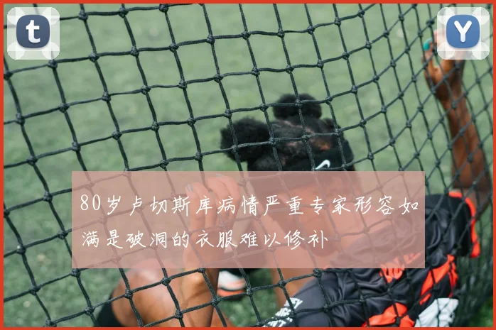 80岁卢切斯库病情严重专家形容如满是破洞的衣服难以修补