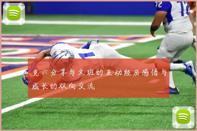 克六分享与文班的互动经历感悟与成长的双向交流