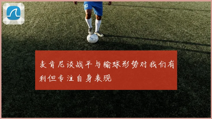 麦肯尼谈战平与输球形势对我们有利但专注自身表现