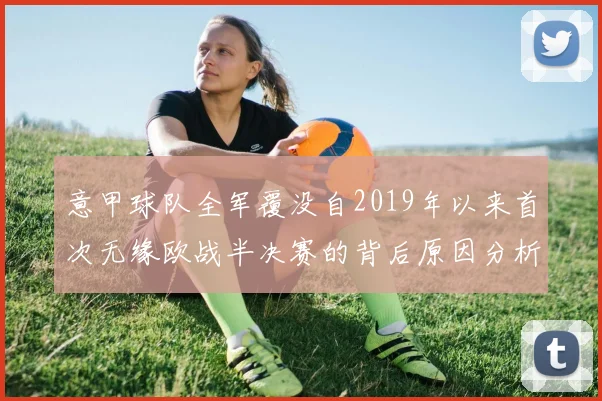 意甲球队全军覆没自2019年以来首次无缘欧战半决赛的背后原因分析
