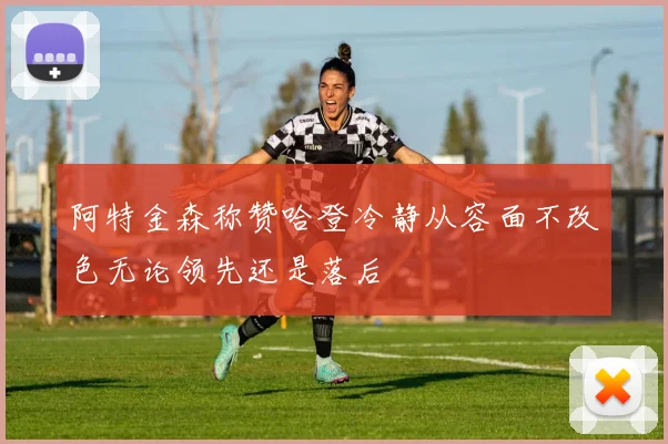 阿特金森称赞哈登冷静从容面不改色无论领先还是落后