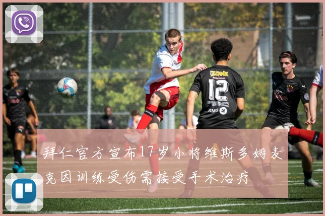 拜仁官方宣布17岁小将维斯多姆麦克因训练受伤需接受手术治疗