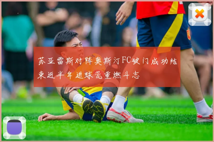苏亚雷斯对阵奥斯汀FC破门成功结束近半年进球荒重燃斗志